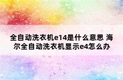 全自动洗衣机e14是什么意思 海尔全自动洗衣机显示e4怎么办